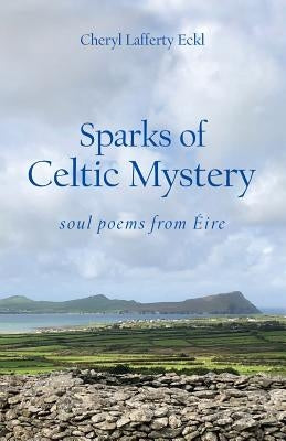 Sparks of Celtic Mystery: soul poems from Éire by Eckl, Cheryl Lafferty