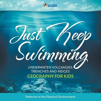 Just Keep Swimming - Underwater Volcanoes, Trenches and Ridges - Geography for Kids - Patterns in the Physical Environment by Professor Beaver