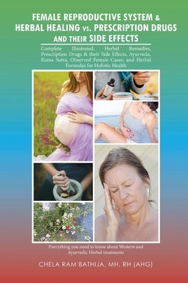 Female Reproductive System & Herbal Healing Vs. Prescription Drugs and Their Side Effects by Bathija, Mh Rh (Ahg)