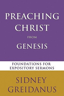 Preaching Christ from the Genesis: Foundations for Expository Sermons by Greidanus, Sidney