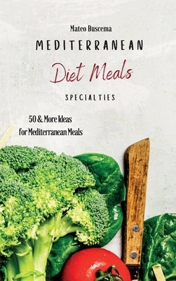 Mediterranean Diet Meals Specialties: 50 & More Ideas for Mediterranean Meals by Buscema, Mateo