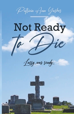 Not Ready to Die: Larry was ready by Yarber, Patricia Ann