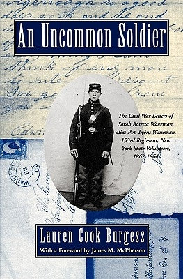 An Uncommon Soldier: The Civil War Letters of Sarah Rosetta Wakeman, Alias Pvt. Lyons Wakeman, 153rd Regiment, New York State Volunteers, 1 by Wakeman, Sarah