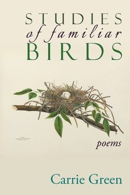 Studies of Familiar Birds: Poems by Green, Carrie