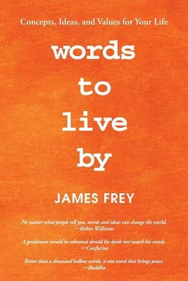 Words to Live by: Concepts, Ideas, and Values for Your Life by Frey, James