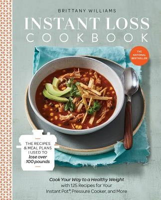 Instant Loss Cookbook: Cook Your Way to a Healthy Weight with 125 Recipes for Your Instant Pot(r), Pressure Cooker, and More by Williams, Brittany