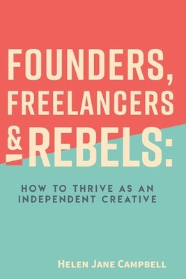Founders, Freelancers, & Rebels: How to Thrive as an Independent Creative by Campbell, Helen Jane
