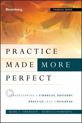 Practice Made (More) Perfect: Transforming a Financial Advisory Practice Into a Business by Tibergien, Mark C.