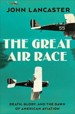 The Great Air Race: Glory, Tragedy, and the Dawn of American Aviation by Lancaster, John