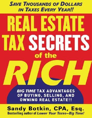 Real Estate Tax Secrets of the Rich: Big-Time Tax Advantages of Buying, Selling, and Owning Real Estate by Botkin, Sandy