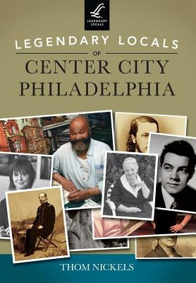 Legendary Locals of Center City Philadelphia by Nickels, Thom