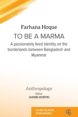 To be a Marma: A passionately lived identity on the borderlands between Bangladesh and Myanmar by Hoque, Farhana
