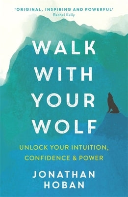 Walk with Your Wolf: Unlock Your Intuition, Confidence & Power with Walking Therapy by Hoban, Jonathan