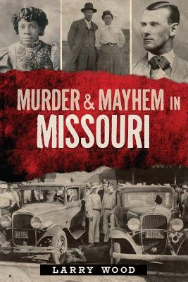 Murder & Mayhem in Missouri by Wood, Larry