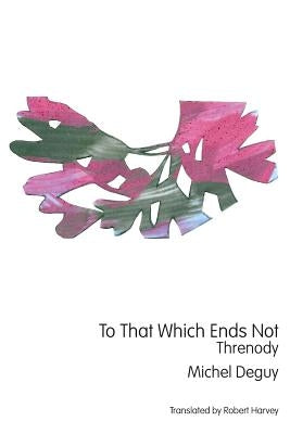 To That Which Ends Not: Threnody by Deguy, Michel