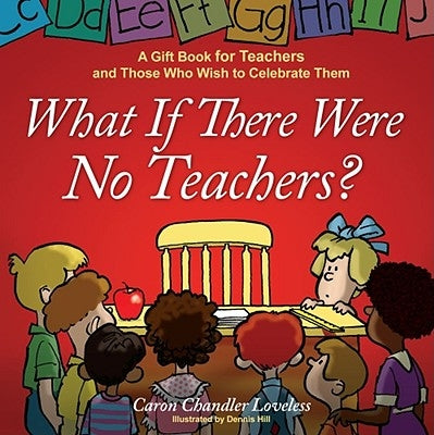 What If There Were No Teachers?: A Gift Book for Teachers and Those Who Wish to Celebrate Them by Loveless, Caron Chandler
