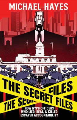 The Secret Files: Bill de Blasio, the Nypd, and the Broken Promises of Police Reform by Hayes, Michael