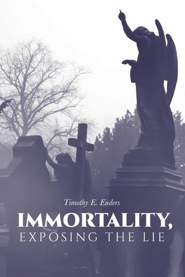 Immortality, Exposing the Lie by Enders, Timothy E.