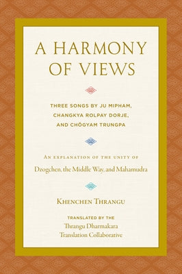 A Harmony of Views: Three Songs by Ju Mipham, Changkya Rolpay Dorje, and Chögyam Trungpa by Thrangu, Khenchen