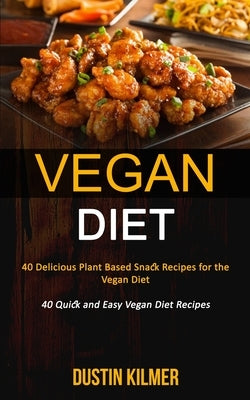 Vegan Diet: 40 Delicious Plant Based Snack Recipes for the Vegan Diet (40 Quick and Easy Vegan Diet Recipes) by Kilmer, Dustin