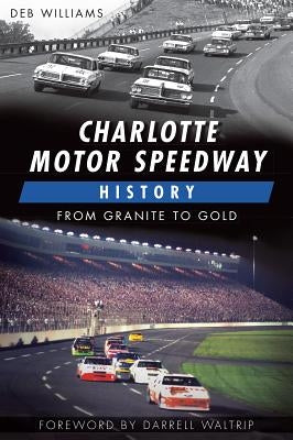 Charlotte Motor Speedway History: From Granite to Gold by Williams, Deb