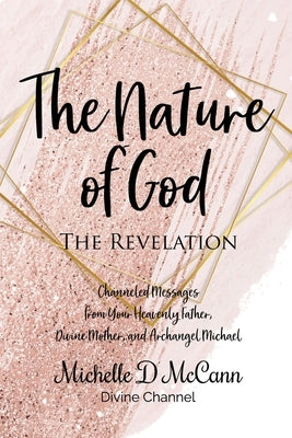 The Nature of God: The Revelation: Channeled Messages from Your Heavenly Father, Divine Mother, and Archangel Michael by McCann, Michelle D.