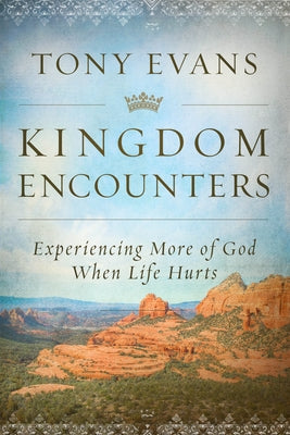 Kingdom Encounters: Experiencing More of God When Life Hurts by Evans, Tony