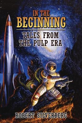 In the Beginning: Tales from the Pulp Era by Silverberg, Robert