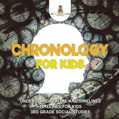 Chronology for Kids - Understanding Time and Timelines - Timelines for Kids - 3rd Grade Social Studies by Baby Professor
