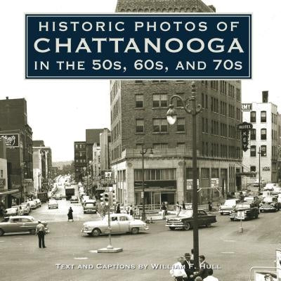 Historic Photos of Chattanooga in the 50s, 60s and 70s by Hull, William F.