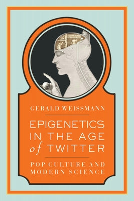 Epigenetics in the Age of Twitter: Pop Culture and Modern Science by Weissmann, Gerald