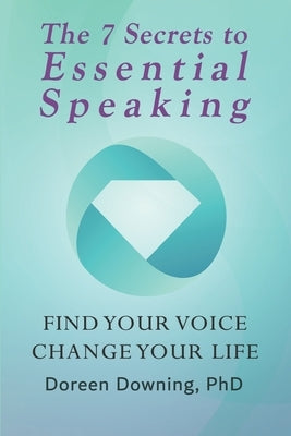 The 7 Secrets to Essential Speaking: Find Your Voice, Change Your Life by Downing, Doreen