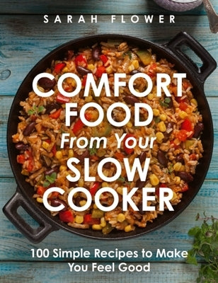 Comfort Food from Your Slow Cooker: 100 Simple Recipes to Make You Feel Good by Flower, Sarah