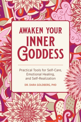 Awaken Your Inner Goddess: Practical Tools for Self-Care, Emotional Healing, and Self-Realization by Goldberg, Dara, PhD
