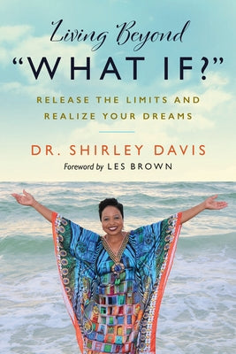 Living Beyond "What If?": Release the Limits and Realize Your Dreams by Dr Davis, Shirley