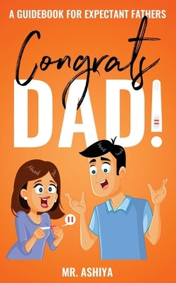 Congrats Dad!: A Guidebook For Expectant Fathers by Ashiya