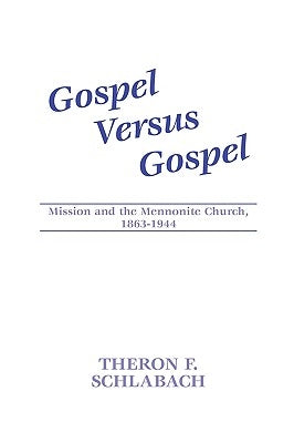 Gospel Versus Gospel: Mission and the Mennonite Church, 1863-1944 by Schlabach, Theron F.