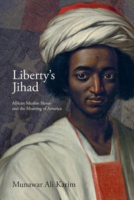 Liberty's Jihad: African Muslim Slaves and the Meaning of America by Karim, Munawar Ali