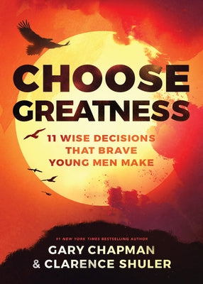 Choose Greatness: 11 Wise Decisions That Brave Young Men Make by Chapman, Gary