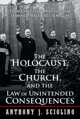 "the Holocaust, the Church, and the Law of Unintended Consequences: How Christian Anti-Judaism Spawned Nazi Anti-Semitism, a Judge's Verdict" by Sciolino, Anthony J.