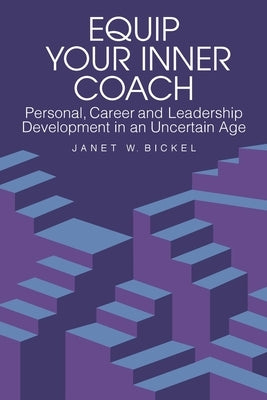 Equip Your Inner Coach: Personal, Career and Leadership Development in an Uncertain Age by Bickel, Janet