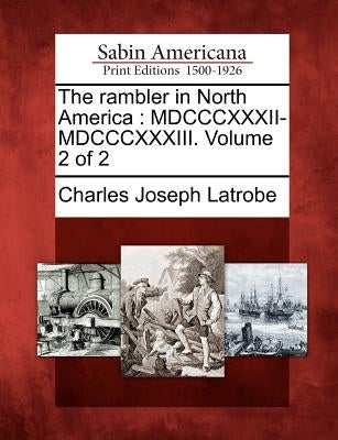 The Rambler in North America: MDCCCXXXII-MDCCCXXXIII. Volume 2 of 2 by Latrobe, Charles Joseph