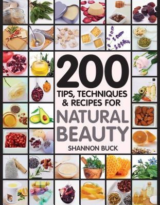 200 Tips, Techniques, and Recipes for Natural Beauty by Buck, Shannon