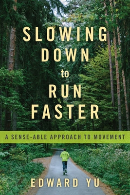 Slowing Down to Run Faster: A Sense-Able Approach to Movement by Yu, Edward