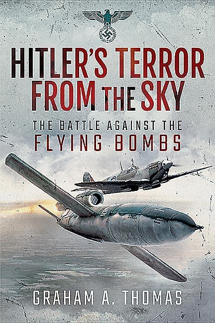 Hitler's Terror from the Sky: The Battle Against the Flying Bombs by Thomas, Graham A.