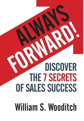 Always Forward!: Discover the 7 Secrets of Sales Success by Wooditch, William S.
