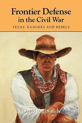 Frontier Defense in the Civil War: Texas' Rangers and Rebels by Smith, David Paul