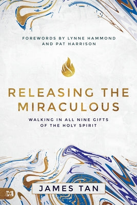 Releasing the Miraculous: Walking in all Nine Gifts of the Holy Spirit by Tan, James