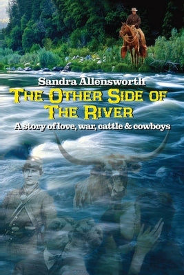 The Other Side Of The River: a story of love, war, cattle and cowboys by Allensworth, Sandra J.