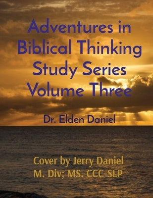 Adventures in Biblical Thinking Study Series Volume Three by Daniel, Elden